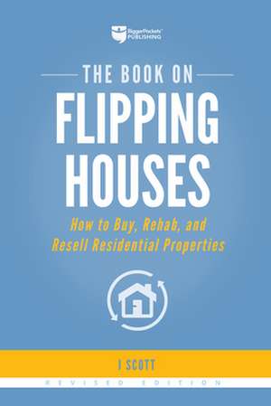 The Book on Flipping Houses: How to Buy, Rehab, and Resell Residential Properties de J. Scott