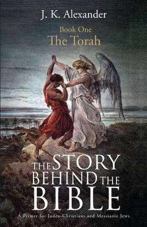 The Story Behind the Bible - Book One - The Torah de J. K. Alexander