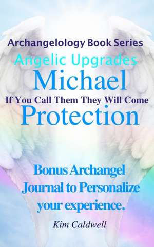 Archangelology Michael Protection: If You Call Them They Will Come de Kim Caldwell