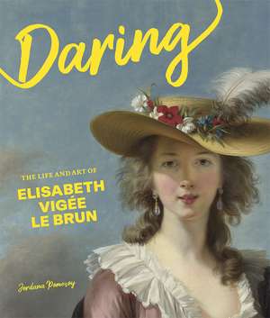 Daring: The Life and Art of Elisabeth Vigée Le Brun de Jordana Pomeroy