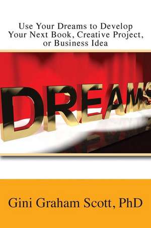 Use Your Dreams to Develop Your Next Book, Creative Project, or Business Idea de Gini Graham Scott