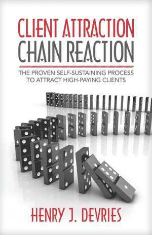 Client Attraction Chain Reaction: The Proven Self-Sustaining Process To Attract High-Paying Clients de Henry J. DeVries