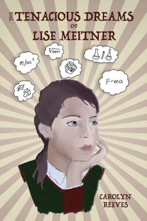 The Tenacious Dreams of Lise Meitner de Carolyn Reeves