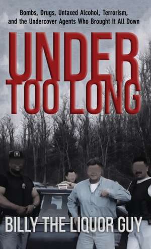 Under Too Long: Bombs, Drugs, Untaxed Alcohol, Terrorism, And The Undercover Agents Who Brought It All Down de Billy The Liquor Guy