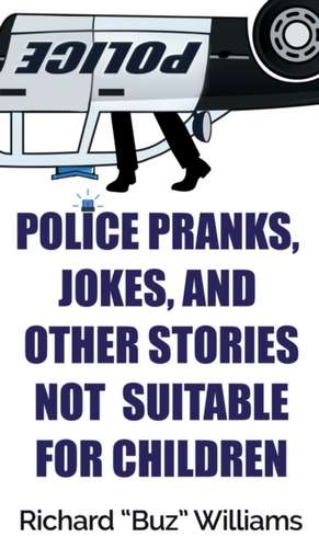 Police Pranks, Jokes, and Other Stories Not Suitable For Children de Richard Williams