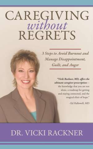 Caregiving Without Regrets: 3 Steps to Avoid Burnout and Manage Disappointment, Guilt, and Anger de Vicki Rackner