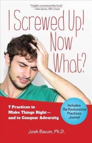 I Screwed Up! Now What?: 7 Practices to Make Things Right--and Conquer Adversity de Josh Bacon PhD