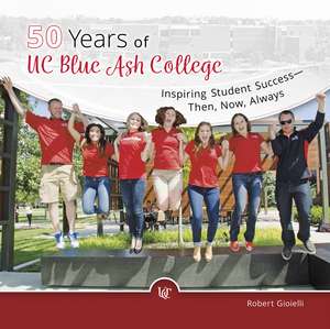 50 Years of UC Blue Ash College: Inspiring Student Success - Then, Now, Always de Robert Gioielli