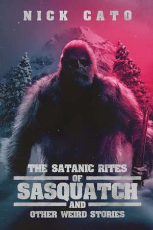 The Satanic Rites of Sasquatch and Other Weird Stories de Nick Cato