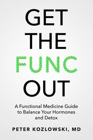 Get the Func Out: A Functional Medicine Guide to Balance Your Hormones and Detox de Peter Kozlowski