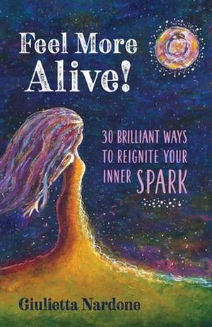 Feel More Alive! 30 Brilliant Ways to Reignite Your Inner Spark de Giulietta Nardone