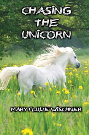Chasing the Unicorn de Mary Flude Wischner