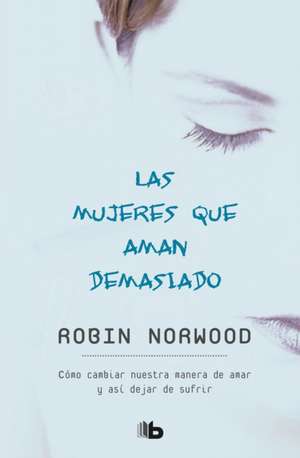 Las Mujeres Que Aman Demasiado / Women Who Love Too Much de Robin Norwood