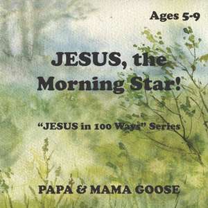 JESUS, The Morning Star!: "JESUS in 100 Ways" Series de Papa &. Mama Goose