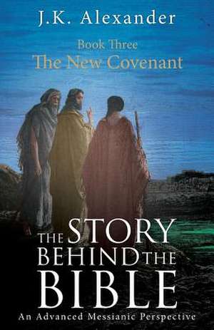 The Story Behind the Bible - Book Three - The New Covenant de J. K. Alexander