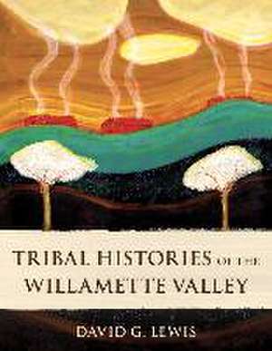 Tribal Histories of the Willamette Valley de David G Lewis