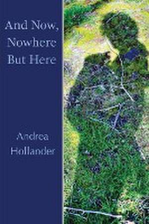 And Now, Nowhere But Here de Andrea Hollander