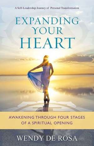 Expanding Your Heart: Awakening Through Four Stages of a Spiritual Opening de Wendy De Rosa