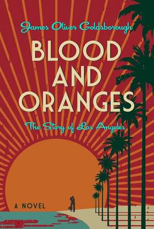 Blood and Oranges: The Story of Los Angeles: A Novel de James O. Goldsborough