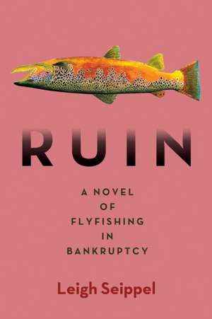 Ruin: A Novel of Flyfishing in Bankruptcy de Leigh Seippel