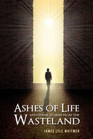 Ashes of Life and other Stories from the Wasteland de James Lyle Whitmer