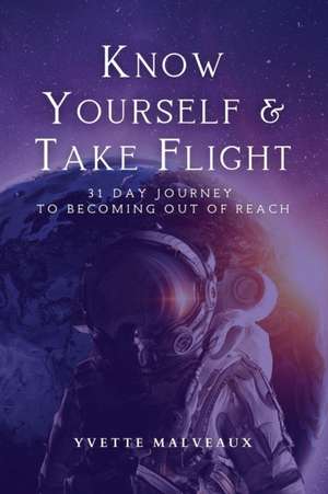 Know Yourself & Take Flight: 31 Day Journey To Becoming Out Of Reach de Yvette Malveaux