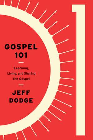 Gospel 101: Learning, Living and Sharing the Gospel de Jeff Dodge