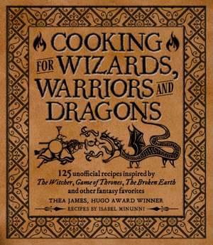 Cooking for Wizards, Warriors and Dragons: 125 Unofficial Recipes Inspired by the Witcher, Game of Thrones, the Broken Earth and Other Fantasy Favorit de Thea James