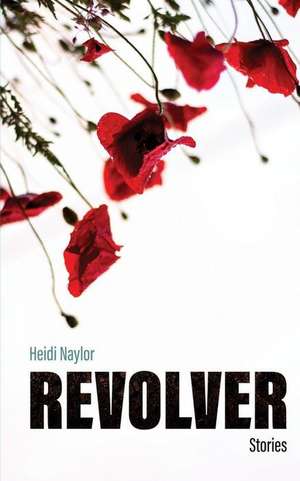 Revolver: Stories by Heidi Naylor de Heidi Naylor