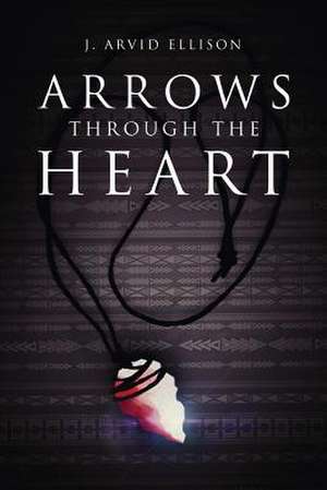 Arrows Through the Heart de J. Arvid Ellison