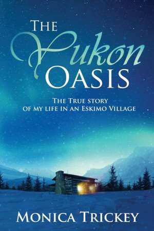 The Yukon Oasis de Monica Trickey