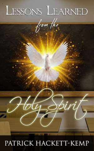 Lessons Learned From The Holy Spirit: My walk with the Holy Spirit and what I learned along the way. de Patrick Hackett-Kemp