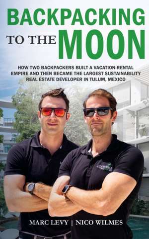 Backpacking to the Moon: How Two Backpackers Built a Vacation-Rental Empire and Then Became the Largest Sustainability Real Estate Developer in de Nico Wilmes