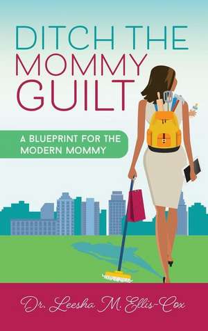 Ditch the Mommy Guilt de Leesha M. Ellis-Cox