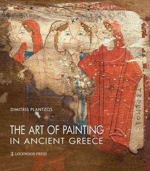 The Art of Painting in Ancient Greece de Dimitris Plantzos