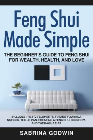 Feng Shui Made Simple - The Beginner's Guide to Feng Shui for Wealth, Health, and Love de Sabrina Godwin