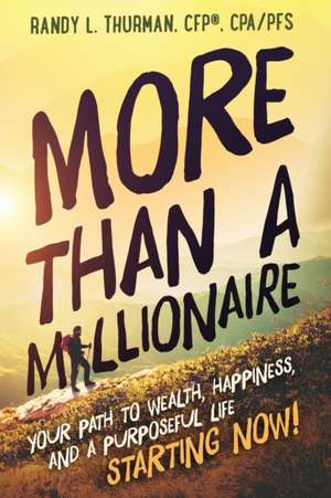 More than a Millionaire: Your Path to Wealth, Happiness, and a Purposeful Life--Starting Now! de Randy L. Thurman