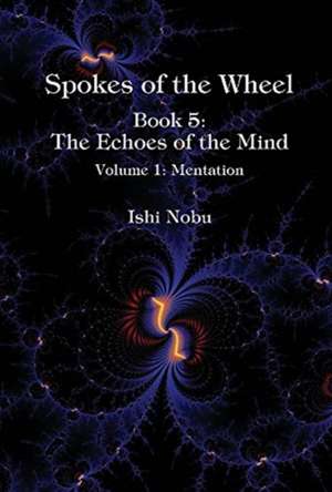 Spokes of the Wheel, Book 5: The Echoes of the Mind: Volume 1: Mentation Volume 1 de Ishi Nobu