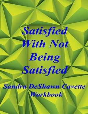 Satisfied with Not Being Satisfied Workbook de Sandra D Cavette