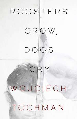 Roosters Crow, Dogs Cry de Wojciech Tochman