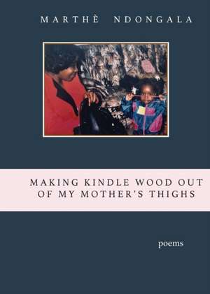 Making Kindle Wood Out of My Mother's Thighs de Marthè Ndongala