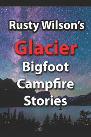 Rusty Wilson's Glacier Bigfoot Campfire Stories de Rusty Wilson