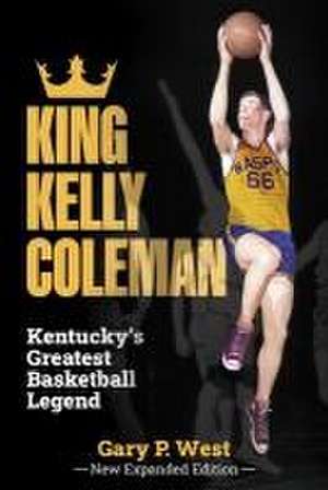 King Kelly Coleman, Kentucky's Greatest Basketball Legend--New Expanded Edition de Gary P West