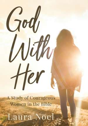 God With Her: A Study of Courageous Women in the Bible de Laura Noel