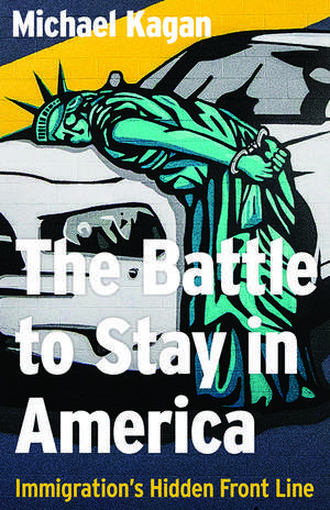 The Battle to Stay in America: Immigration's Hidden Front Line de Michael Kagan