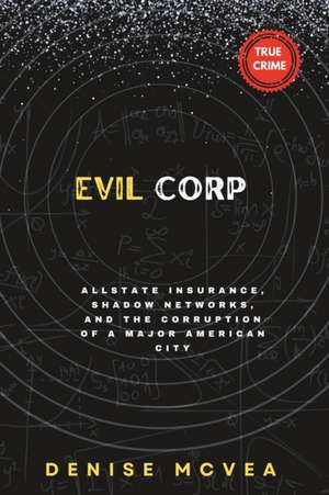 Evil Corp: Allstate Insurance, Shadow Networks, and the Corruption of a Major American City de Denise McVea