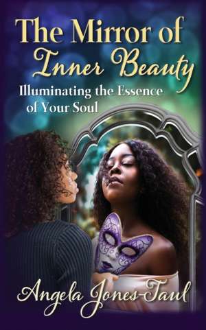 The Mirror of Inner Beauty: Illuminating the Essence of Your Soul de Angela Jones-Taul