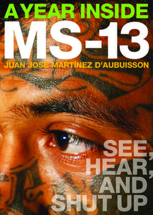 A Year Inside MS-13: See, Hear, and Shut Up de Juan Jos Martnez dAubuisson