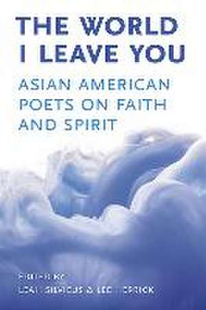 The World I Leave You: Asian American Poets on Faith & Spirit de Leah Silvieus