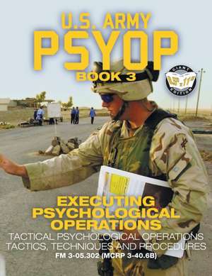 US Army PSYOP Book 3 - Executing Psychological Operations de U S Army